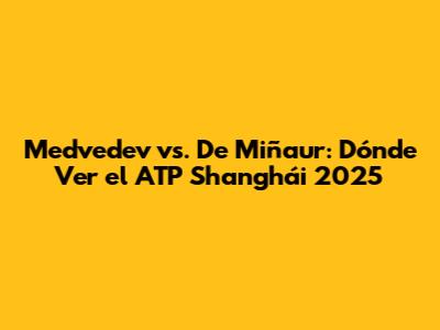 Medvedev vs. De Miñaur: Dónde Ver el ATP Shanghái 2025