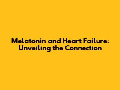 Melatonin and Heart Failure: Unveiling the Connection