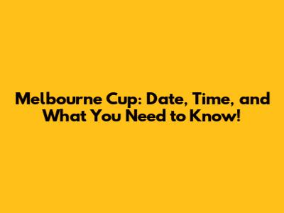 Melbourne Cup: Date, Time, and What You Need to Know!