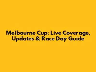 Melbourne Cup: Live Coverage, Updates & Race Day Guide