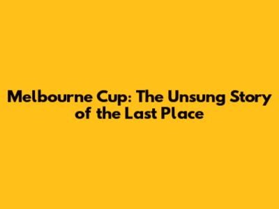 Melbourne Cup: The Unsung Story of the Last Place