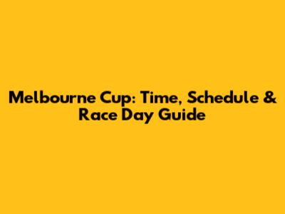 Melbourne Cup: Time, Schedule & Race Day Guide