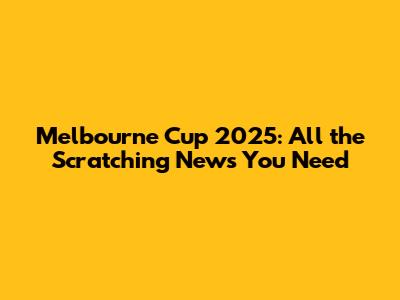 Melbourne Cup 2025: All the Scratching News You Need