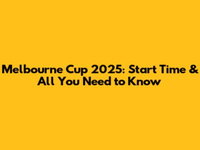 Melbourne Cup 2025: Start Time & All You Need to Know