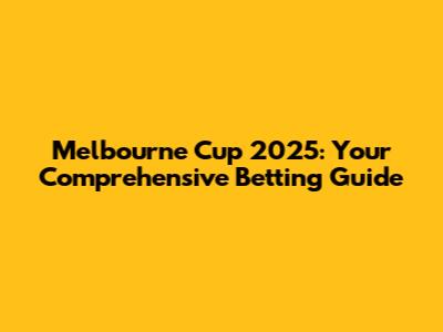 Melbourne Cup 2025: Your Comprehensive Betting Guide