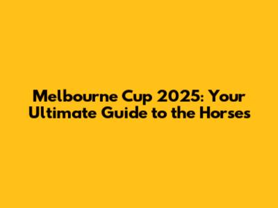Melbourne Cup 2025: Your Ultimate Guide to the Horses
