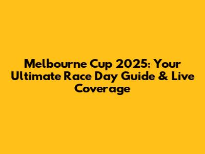 Melbourne Cup 2025: Your Ultimate Race Day Guide & Live Coverage