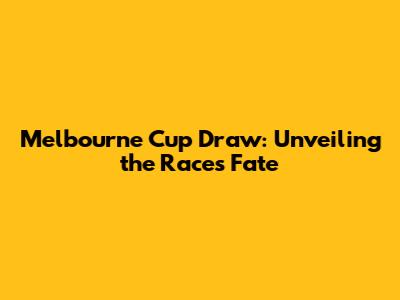 Melbourne Cup Draw: Unveiling the Race's Fate