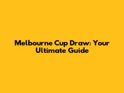 Melbourne Cup Draw: Your Ultimate Guide