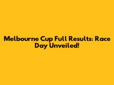 Melbourne Cup Full Results: Race Day Unveiled!
