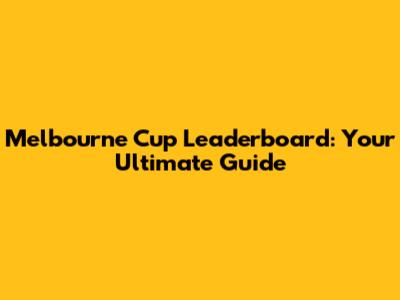 Melbourne Cup Leaderboard: Your Ultimate Guide