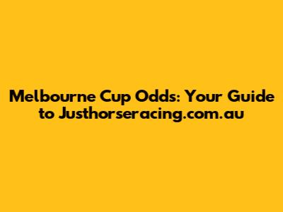 Melbourne Cup Odds: Your Guide to Justhorseracing.com.au