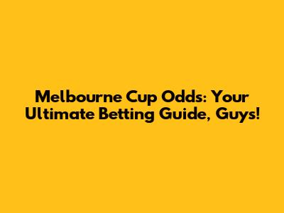 Melbourne Cup Odds: Your Ultimate Betting Guide, Guys!