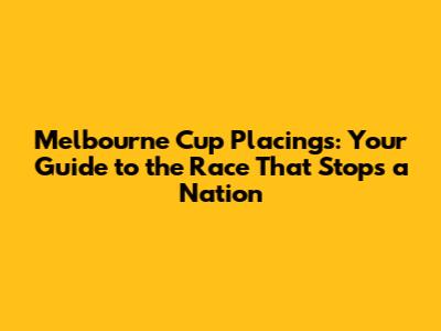 Melbourne Cup Placings: Your Guide to the Race That Stops a Nation