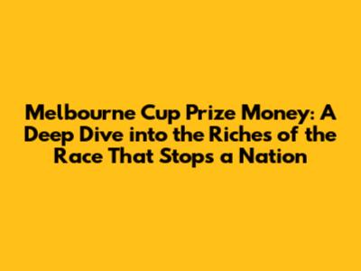 Melbourne Cup Prize Money: A Deep Dive into the Riches of the Race That Stops a Nation