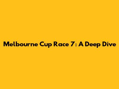 Melbourne Cup Race 7: A Deep Dive