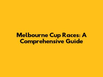 Melbourne Cup Races: A Comprehensive Guide