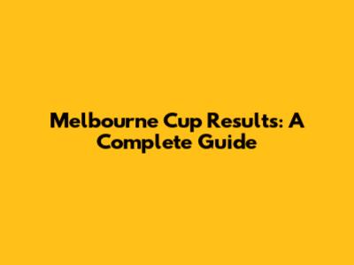 Melbourne Cup Results: A Complete Guide