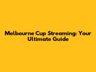 Melbourne Cup Streaming: Your Ultimate Guide