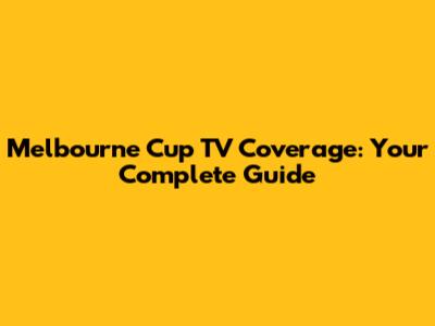 Melbourne Cup TV Coverage: Your Complete Guide