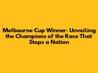 Melbourne Cup Winner: Unveiling the Champions of the Race That Stops a Nation