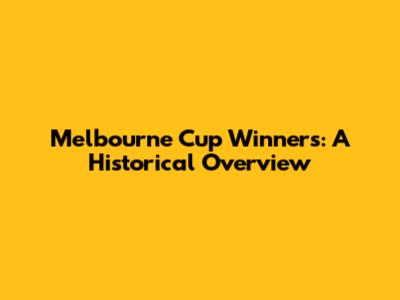 Melbourne Cup Winners: A Historical Overview