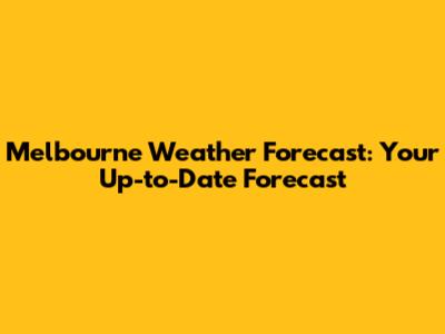 Melbourne Weather Forecast: Your Up-to-Date Forecast