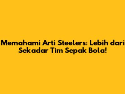 Memahami Arti Steelers: Lebih dari Sekadar Tim Sepak Bola!