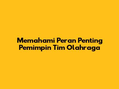 Memahami Peran Penting Pemimpin Tim Olahraga