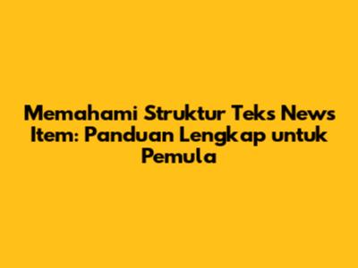 Memahami Struktur Teks News Item: Panduan Lengkap untuk Pemula
