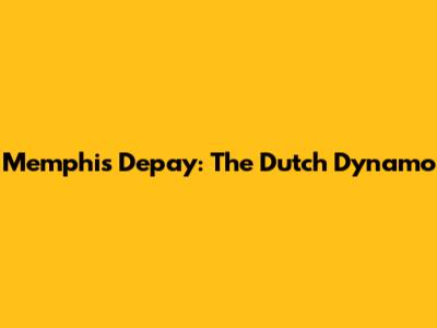 Memphis Depay: The Dutch Dynamo