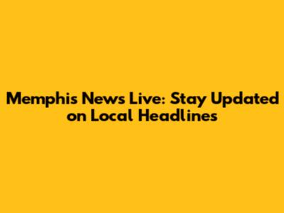 Memphis News Live: Stay Updated on Local Headlines