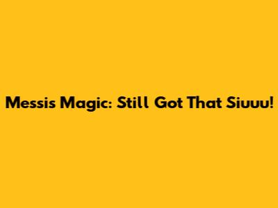 Messi's Magic: Still Got That Siuuu!