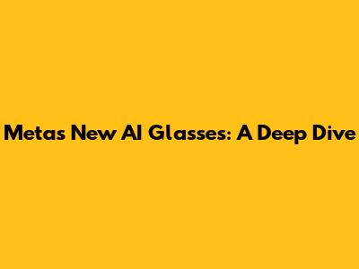 Meta's New AI Glasses: A Deep Dive