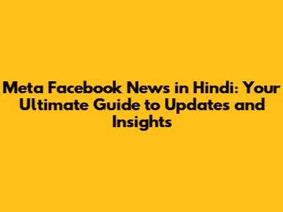 Meta Facebook News in Hindi: Your Ultimate Guide to Updates and Insights