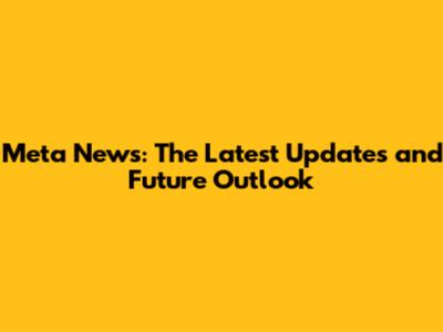 Meta News: The Latest Updates and Future Outlook