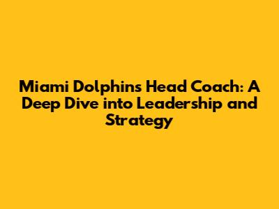 Miami Dolphins Head Coach: A Deep Dive into Leadership and Strategy