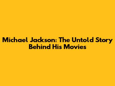 Michael Jackson: The Untold Story Behind His Movies