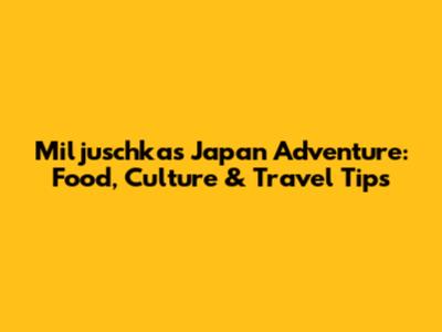 Miljuschka's Japan Adventure: Food, Culture & Travel Tips