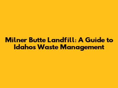 Milner Butte Landfill: A Guide to Idaho's Waste Management