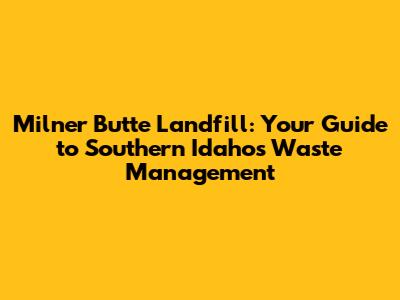 Milner Butte Landfill: Your Guide to Southern Idaho's Waste Management