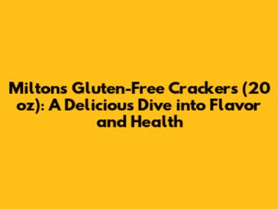 Milton's Gluten-Free Crackers (20 oz): A Delicious Dive into Flavor and Health