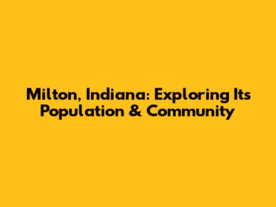 Milton, Indiana: Exploring Its Population & Community