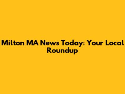Milton MA News Today: Your Local Roundup