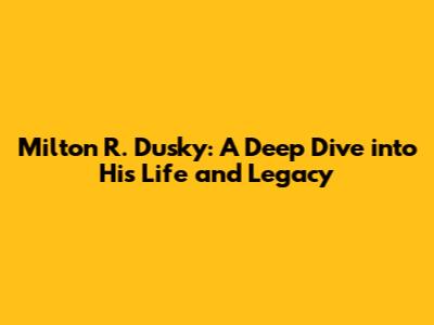 Milton R. Dusky: A Deep Dive into His Life and Legacy