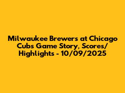 Milwaukee Brewers at Chicago Cubs Game Story, Scores/Highlights - 10/09/2025