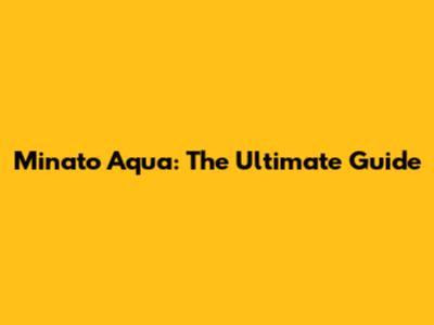 Minato Aqua: The Ultimate Guide