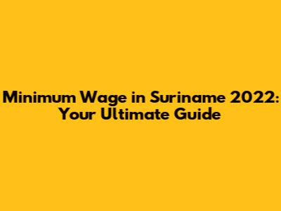 Minimum Wage in Suriname 2022: Your Ultimate Guide
