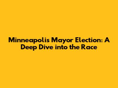 Minneapolis Mayor Election: A Deep Dive into the Race