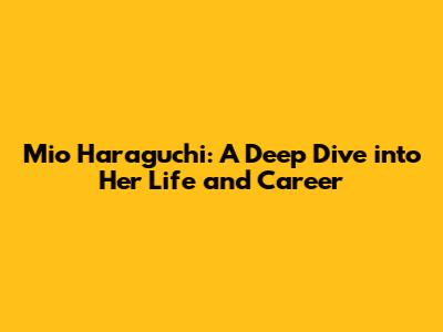 Mio Haraguchi: A Deep Dive into Her Life and Career